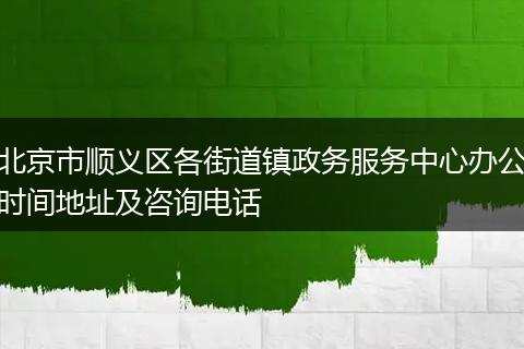 北京市顺义区各街道镇政务服务中心办公时间地址及咨询电话