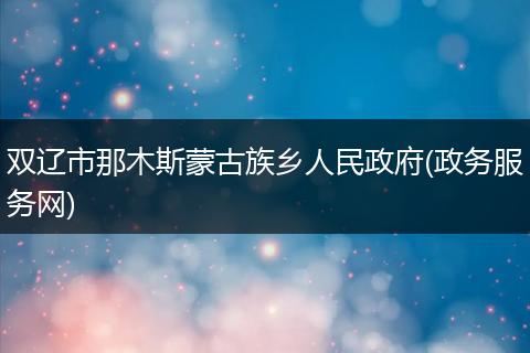 双辽市那木斯蒙古族乡人民政府(政务服务网)
