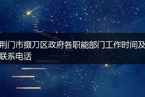 荆门市掇刀区政府各职能部门工作时间及联系电话