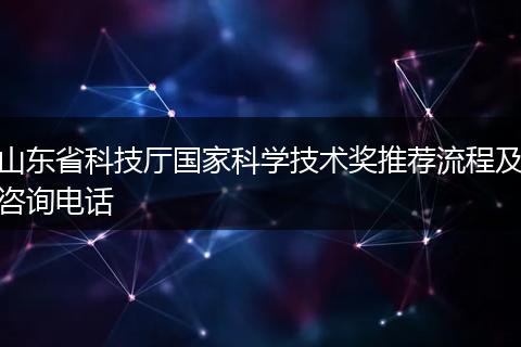 山东省科技厅国家科学技术奖推荐流程及咨询电话