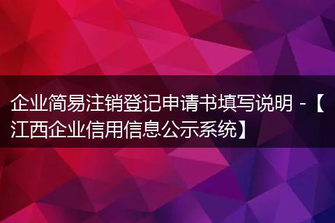 企业简易注销登记申请书填写说明 -【江西企业信用信息公示系统】