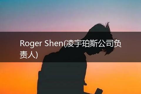 Roger Shen(凌宇珀斯公司负责人)