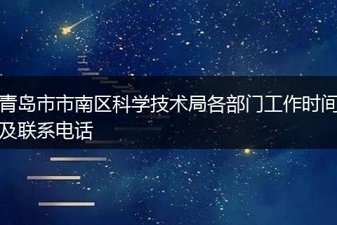 青岛市市南区科学技术局各部门工作时间及联系电话