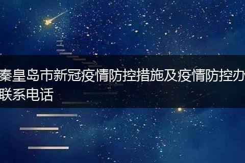 秦皇岛市新冠疫情防控措施及疫情防控办联系电话