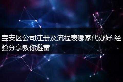 宝安区公司注册及流程表哪家代办好 经验分享教你避雷