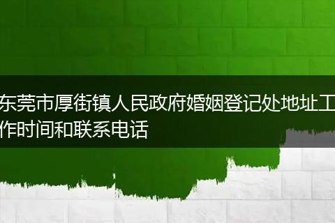 东莞市厚街镇人民政府婚姻登记处地址工作时间和联系电话