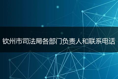 钦州市司法局各部门负责人和联系电话