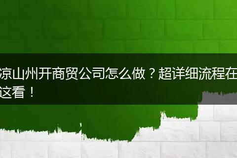 凉山州开商贸公司怎么做？超详细流程在这看！
