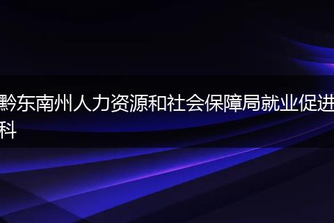 黔东南州人力资源和社会保障局就业促进科