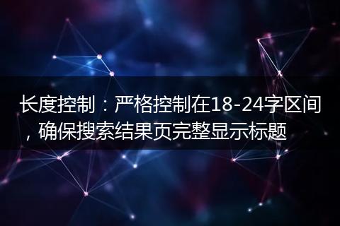 长度控制：严格控制在18-24字区间，确保搜索结果页完整显示标题