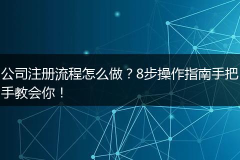 公司注册流程怎么做？8步操作指南手把手教会你！