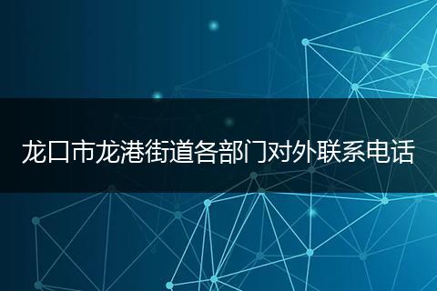 龙口市龙港街道各部门对外联系电话