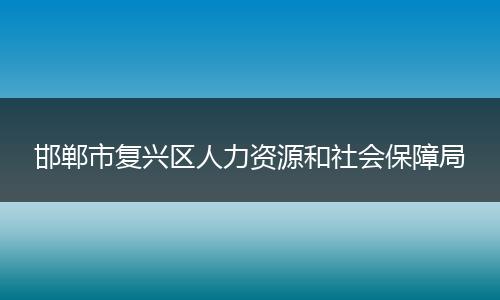 邯郸市复兴区人力资源和社会保障局