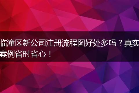 临潼区新公司注册流程图好处多吗？真实案例省时省心！