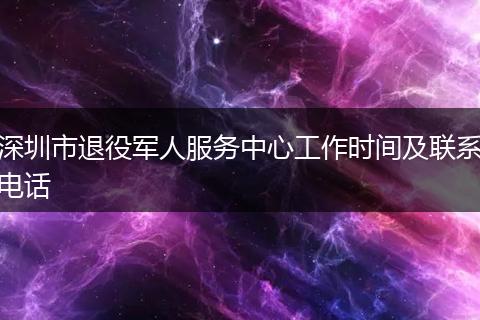 深圳市退役军人服务中心工作时间及联系电话