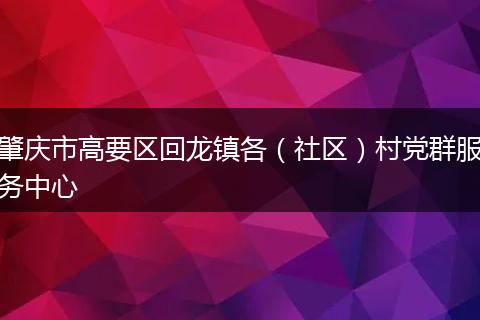 肇庆市高要区回龙镇各（社区）村党群服务中心