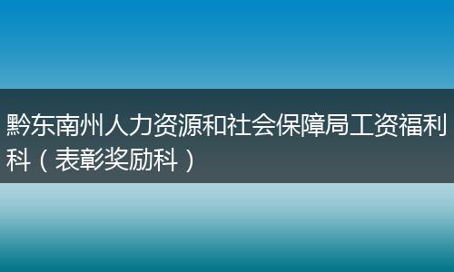 黔东南州人力资源和社会保障局工资福利科（表彰奖励科）