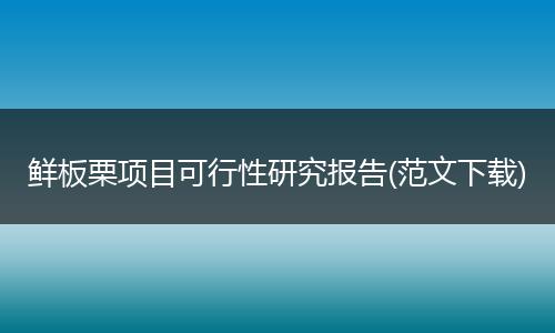 鲜板栗项目可行性研究报告(范文下载)