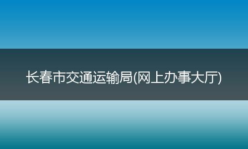 长春市交通运输局(网上办事大厅)