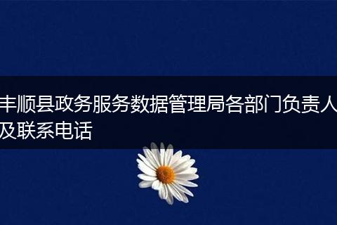 丰顺县政务服务数据管理局各部门负责人及联系电话
