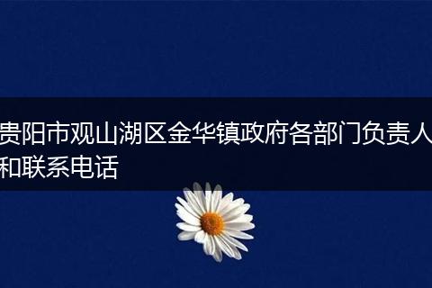 贵阳市观山湖区金华镇政府各部门负责人和联系电话