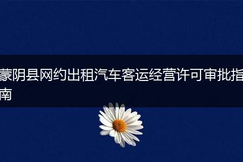 蒙阴县网约出租汽车客运经营许可审批指南