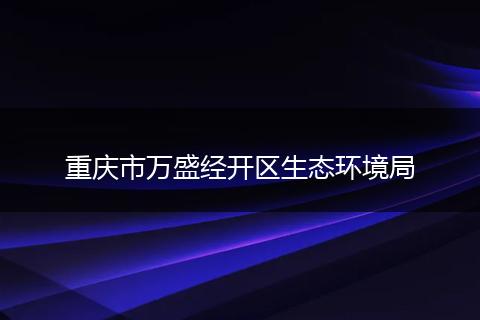 重庆市万盛经开区生态环境局