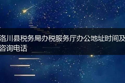 洛川县税务局办税服务厅办公地址时间及咨询电话