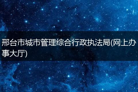 邢台市城市管理综合行政执法局(网上办事大厅)