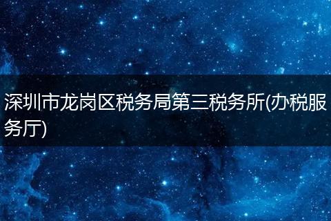 深圳市龙岗区税务局第三税务所(办税服务厅)