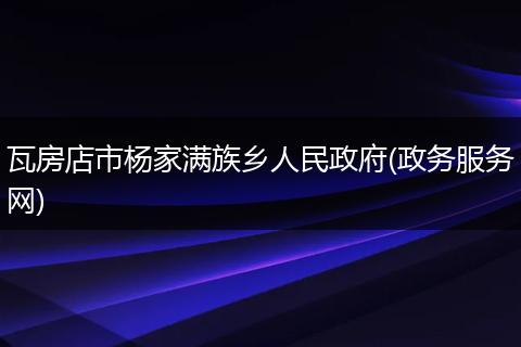 瓦房店市杨家满族乡人民政府(政务服务网)