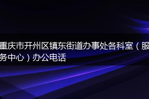 重庆市开州区镇东街道办事处各科室（服务中心）办公电话
