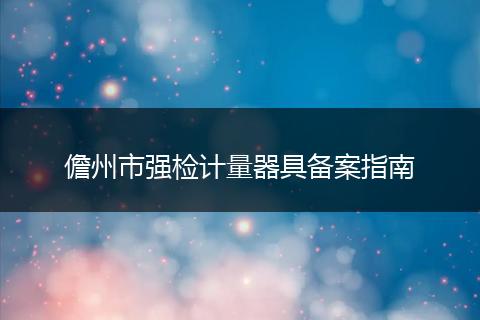 儋州市强检计量器具备案指南