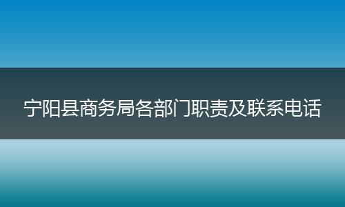 宁阳县商务局各部门职责及联系电话