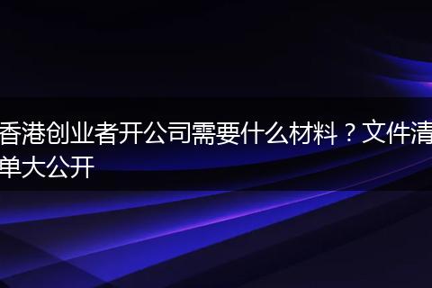 香港创业者开公司需要什么材料？文件清单大公开