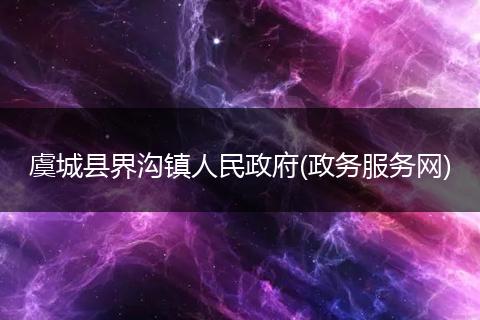 虞城县界沟镇人民政府(政务服务网)