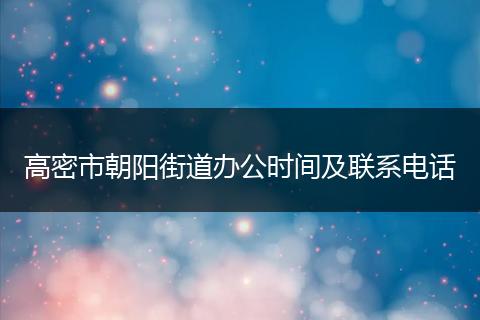高密市朝阳街道办公时间及联系电话