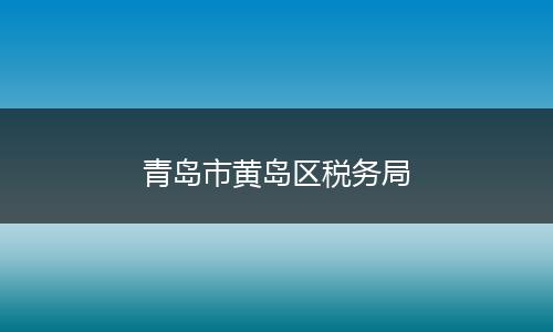 青岛市黄岛区税务局