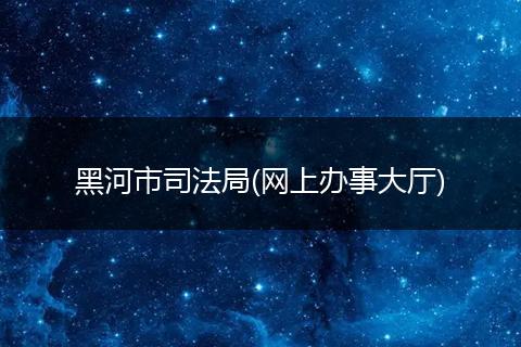 黑河市司法局(网上办事大厅)