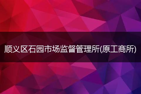 顺义区石园市场监督管理所(原工商所)