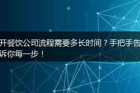 开餐饮公司流程需要多长时间？手把手告诉你每一步！