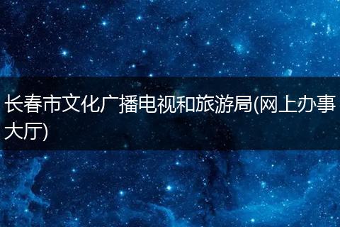 长春市文化广播电视和旅游局(网上办事大厅)