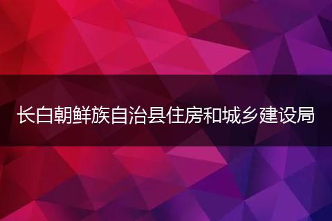 长白朝鲜族自治县住房和城乡建设局