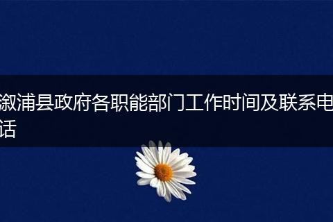 溆浦县政府各职能部门工作时间及联系电话