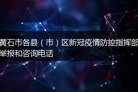 黄石市各县（市）区新冠疫情防控指挥部举报和咨询电话
