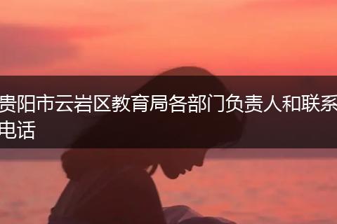 贵阳市云岩区教育局各部门负责人和联系电话