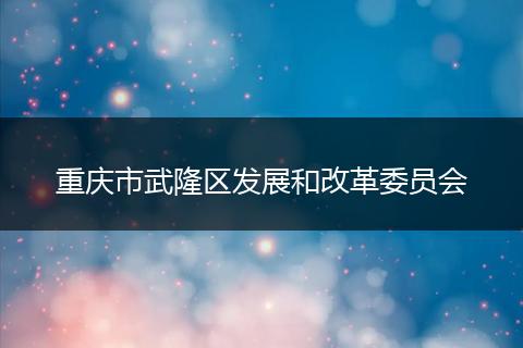 重庆市武隆区发展和改革委员会