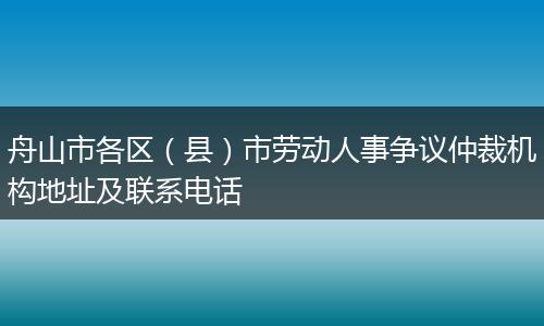 舟山市各区（县）市劳动人事争议仲裁机构地址及联系电话