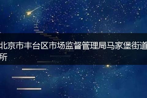 北京市丰台区市场监督管理局马家堡街道所