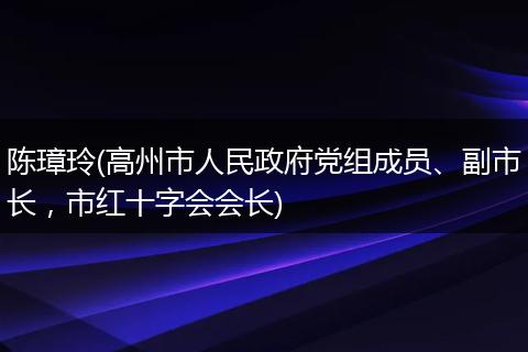 陈璋玲(高州市人民政府党组成员、副市长，市红十字会会长)